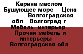 Карина маслом “Бушующее море“ › Цена ­ 2 000 - Волгоградская обл., Волгоград г. Мебель, интерьер » Прочая мебель и интерьеры   . Волгоградская обл.